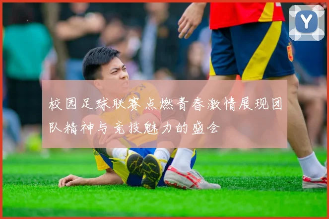校园足球联赛点燃青春激情展现团队精神与竞技魅力的盛会