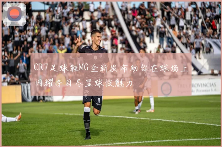 CR7足球鞋MG全新发布助你在球场上闪耀夺目尽显球技魅力