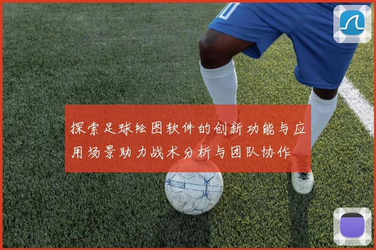 探索足球绘图软件的创新功能与应用场景助力战术分析与团队协作