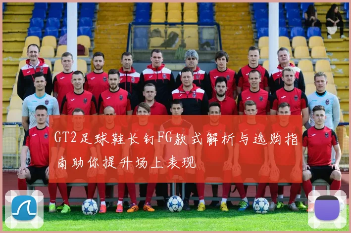 GT2足球鞋长钉FG款式解析与选购指南助你提升场上表现