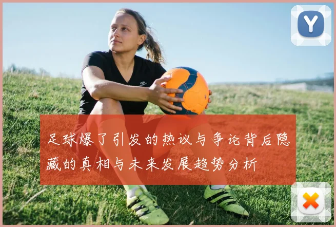 足球爆了引发的热议与争论背后隐藏的真相与未来发展趋势分析