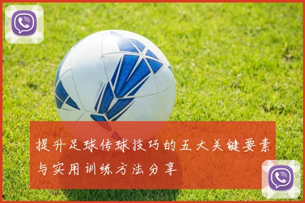 提升足球传球技巧的五大关键要素与实用训练方法分享