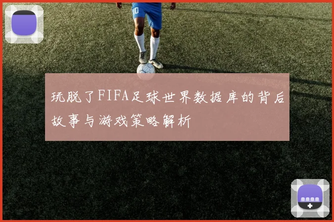玩脱了FIFA足球世界数据库的背后故事与游戏策略解析