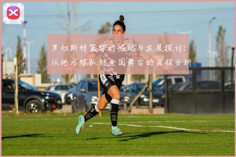 罗切斯特篮球的崛起与发展探讨：从地方球队到全国舞台的历程分析