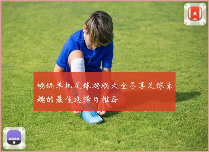 畅玩单机足球游戏大全尽享足球乐趣的最佳选择与推荐
