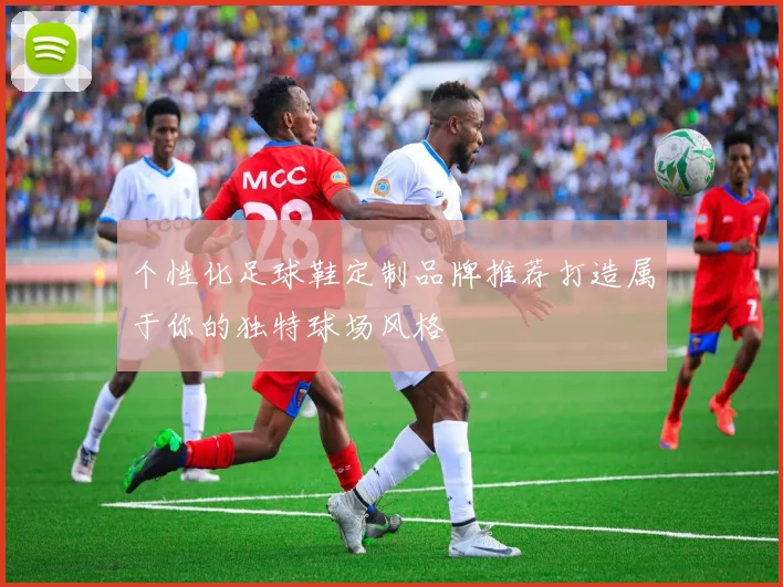 个性化足球鞋定制品牌推荐打造属于你的独特球场风格