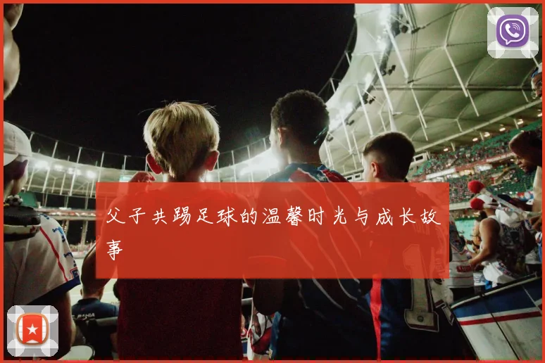 父子共踢足球的温馨时光与成长故事
