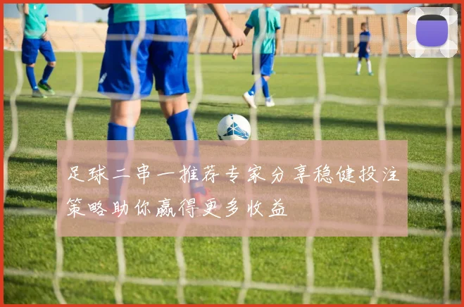 足球二串一推荐专家分享稳健投注策略助你赢得更多收益