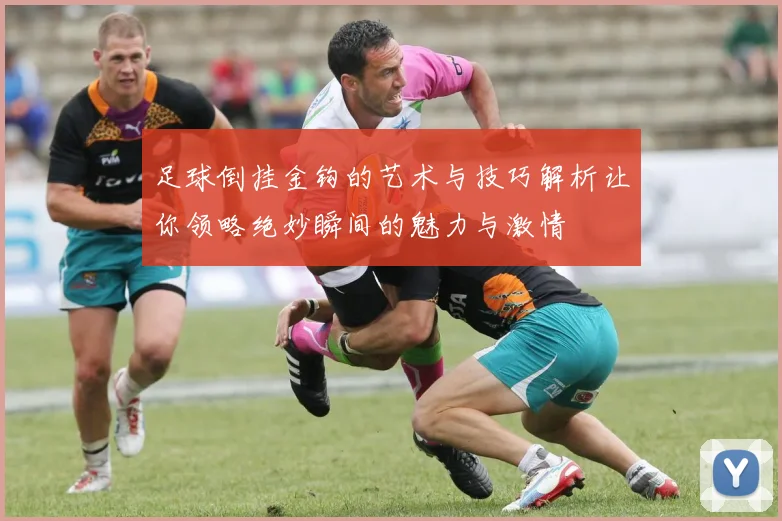 足球倒挂金钩的艺术与技巧解析让你领略绝妙瞬间的魅力与激情