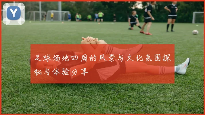 足球场地四周的风景与文化氛围探秘与体验分享