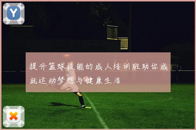 提升篮球技能的成人培训班助你成就运动梦想与健康生活