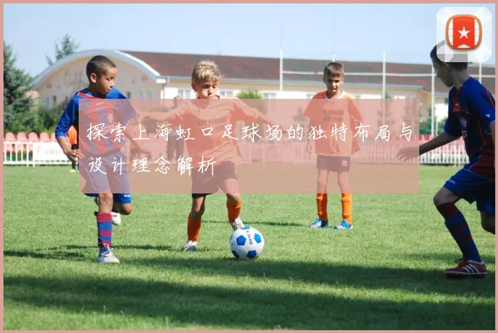 探索上海虹口足球场的独特布局与设计理念解析