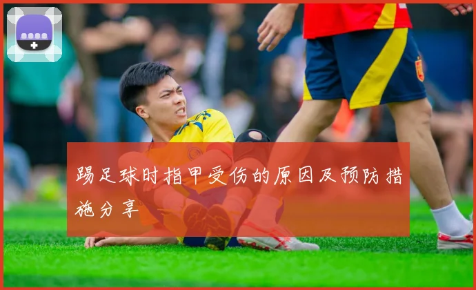 踢足球时指甲受伤的原因及预防措施分享
